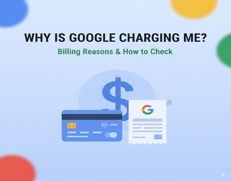 Why Is Google Charging Me? Billing Reasons & How to Check