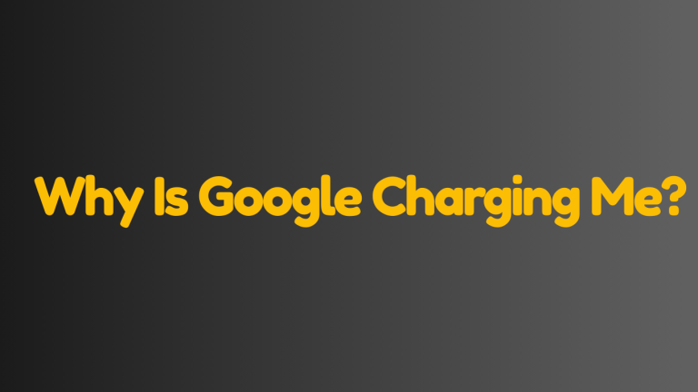 Why Is Google Charging Me? Billing Reasons & How to Check